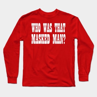 Who Was That Masked Man? Long Sleeve T-Shirt